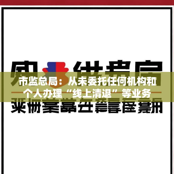 市监总局：从未委托任何机构和个人办理“线上清退”等业务