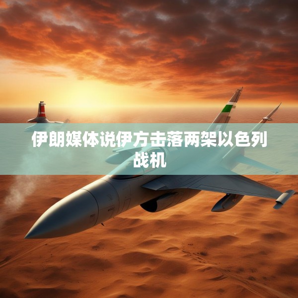 伊朗媒体说伊方击落两架以色列战机