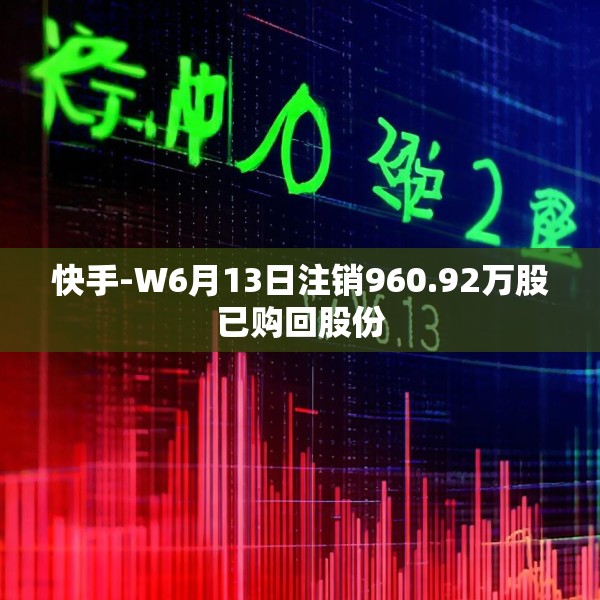 快手-W6月13日注销960.92万股已购回股份