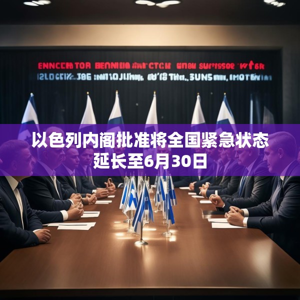 以色列内阁批准将全国紧急状态延长至6月30日