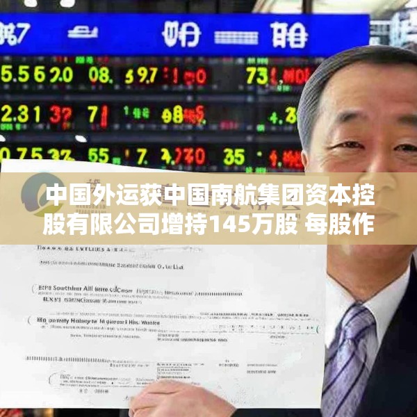 中国外运获中国南航集团资本控股有限公司增持145万股 每股作价约3.73港元
