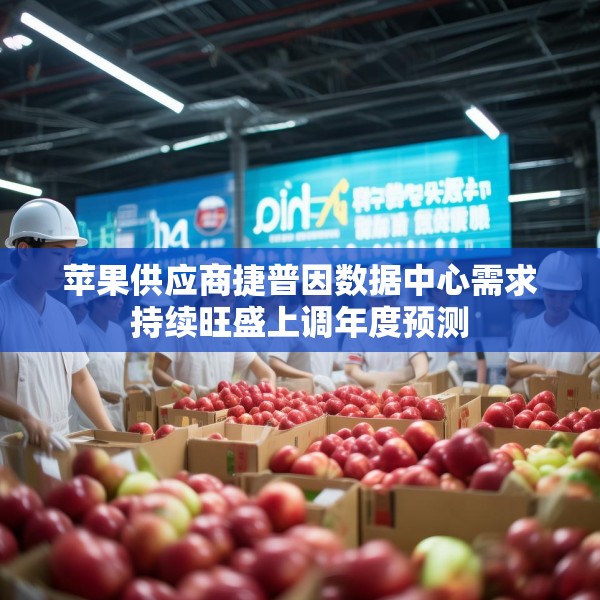 苹果供应商捷普因数据中心需求持续旺盛上调年度预测