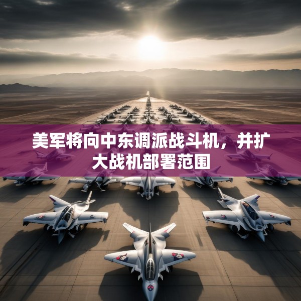 美军将向中东调派战斗机，并扩大战机部署范围