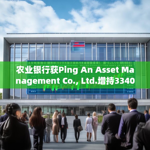 农业银行获Ping An Asset Management Co., Ltd.增持3340.1万股 每股作价约5.58港元