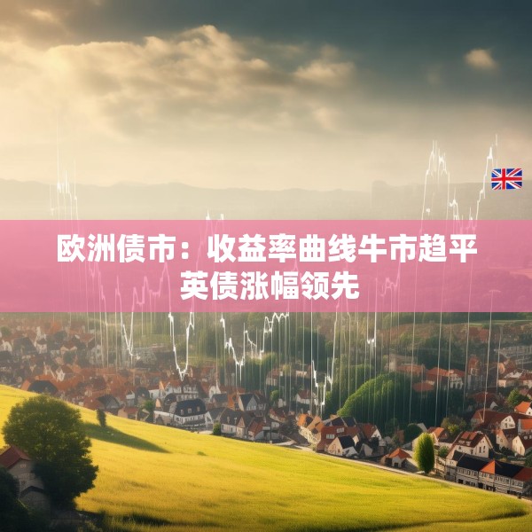 欧洲债市：收益率曲线牛市趋平 英债涨幅领先