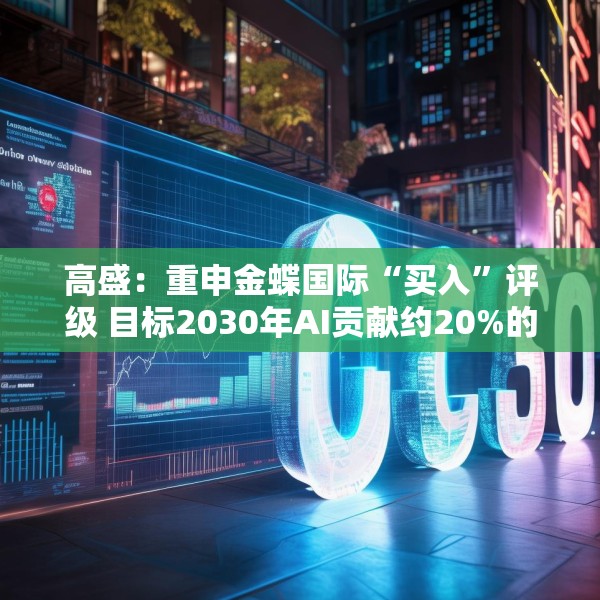 高盛：重申金蝶国际“买入”评级 目标2030年AI贡献约20%的总收入