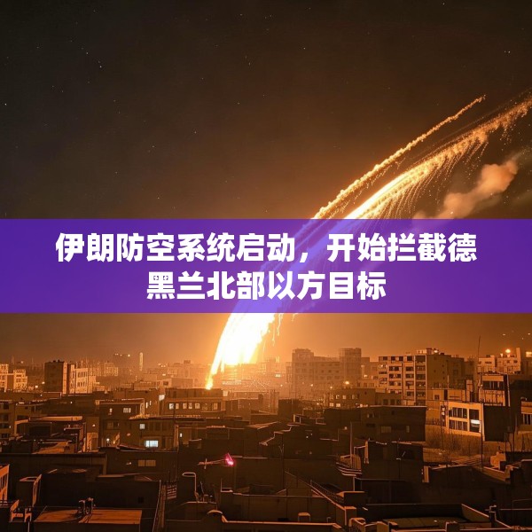 伊朗防空系统启动，开始拦截德黑兰北部以方目标
