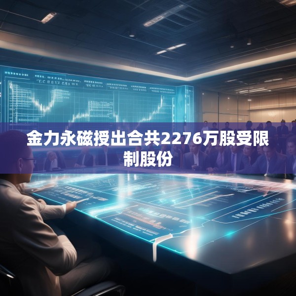 金力永磁授出合共2276万股受限制股份