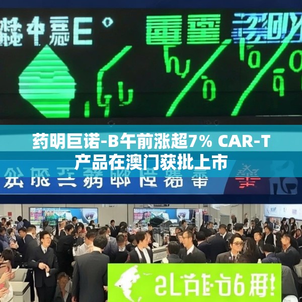 药明巨诺-B午前涨超7% CAR-T产品在澳门获批上市