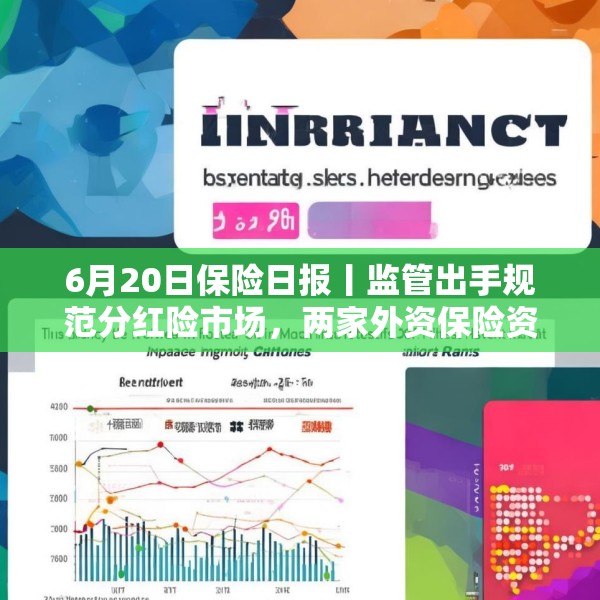 6月20日保险日报丨监管出手规范分红险市场，两家外资保险资管公司获批筹建，近千款万能险5月份结算利率出炉