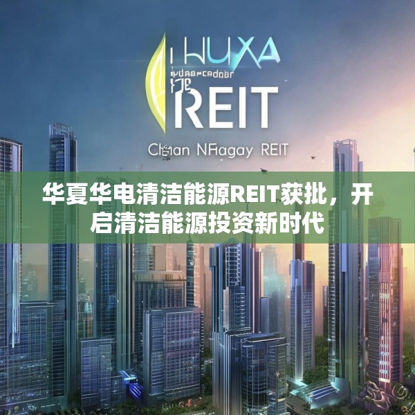华夏华电清洁能源REIT获批，开启清洁能源投资新时代