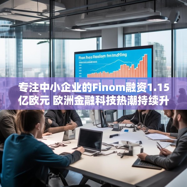 专注中小企业的Finom融资1.15亿欧元 欧洲金融科技热潮持续升温