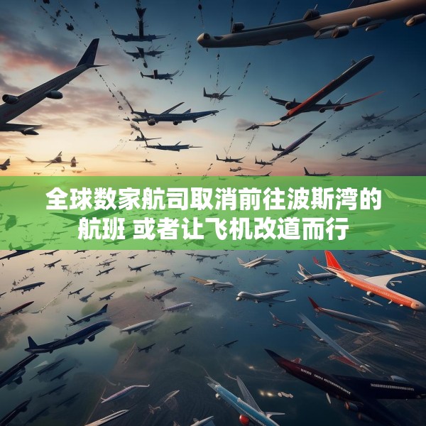 全球数家航司取消前往波斯湾的航班 或者让飞机改道而行
