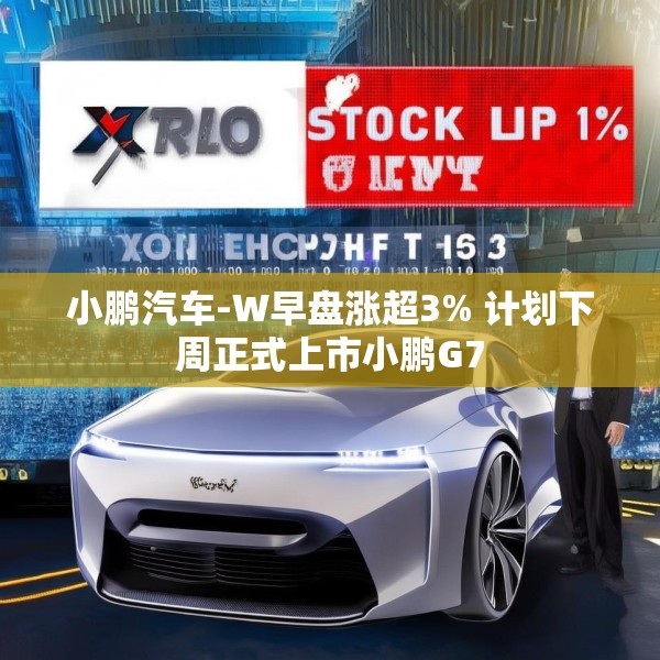 小鹏汽车-W早盘涨超3% 计划下周正式上市小鹏G7