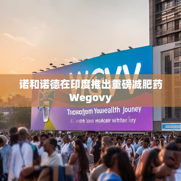 诺和诺德在印度推出重磅减肥药Wegovy