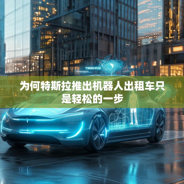为何特斯拉推出机器人出租车只是轻松的一步
