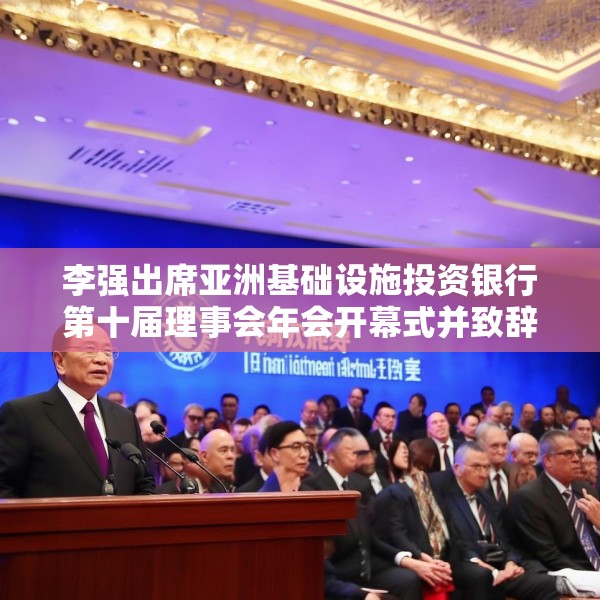 李强出席亚洲基础设施投资银行第十届理事会年会开幕式并致辞