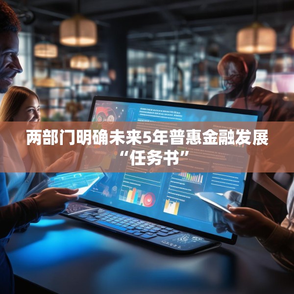 两部门明确未来5年普惠金融发展“任务书”