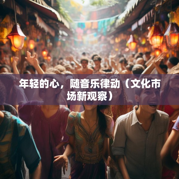 年轻的心，随音乐律动（文化市场新观察）