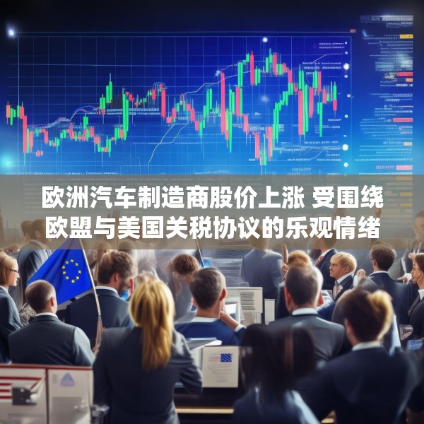 欧洲汽车制造商股价上涨 受围绕欧盟与美国关税协议的乐观情绪推动
