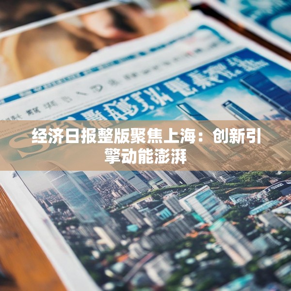 经济日报整版聚焦上海：创新引擎动能澎湃