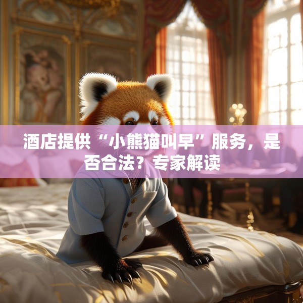 酒店提供“小熊猫叫早”服务，是否合法？专家解读