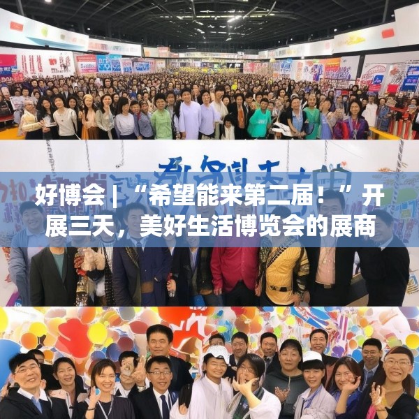 好博会 | “希望能来第二届！”开展三天，美好生活博览会的展商们说出了心里话