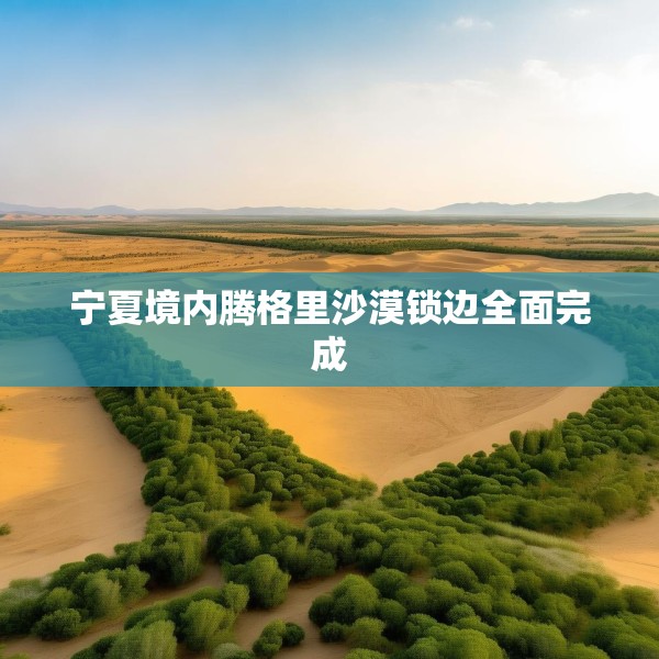 宁夏境内腾格里沙漠锁边全面完成