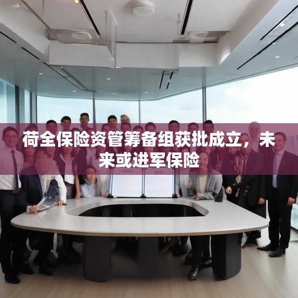 荷全保险资管筹备组获批成立，未来或进军保险
