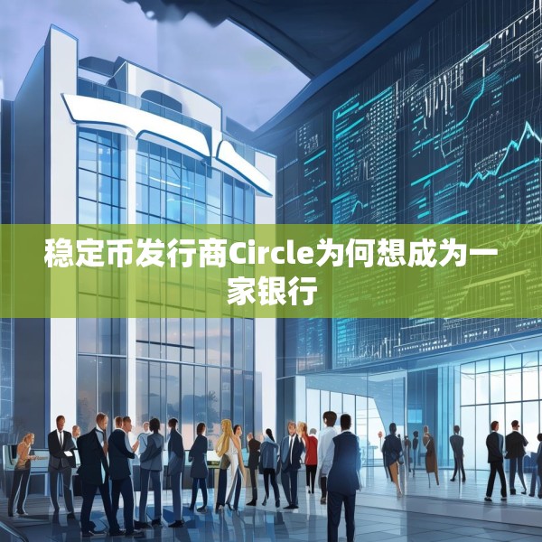 稳定币发行商Circle为何想成为一家银行