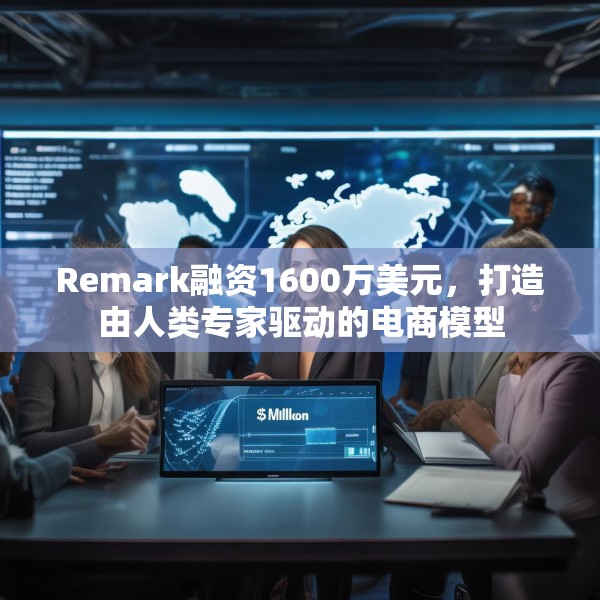 Remark融资1600万美元，打造由人类专家驱动的电商模型