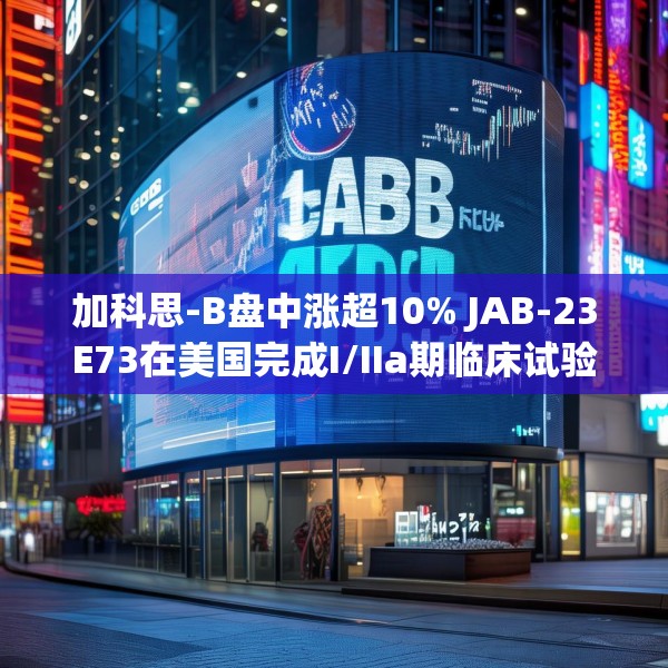 加科思-B盘中涨超10% JAB-23E73在美国完成I/IIa期临床试验首例患者给药