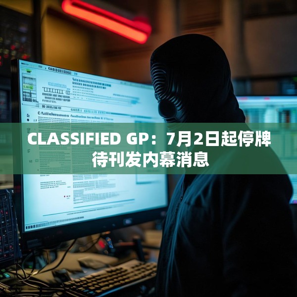 CLASSIFIED GP：7月2日起停牌 待刊发内幕消息