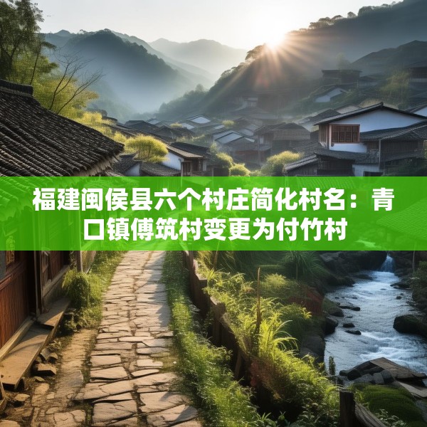 福建闽侯县六个村庄简化村名：青口镇傅筑村变更为付竹村