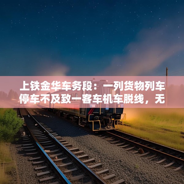 上铁金华车务段：一列货物列车停车不及致一客车机车脱线，无人员伤亡