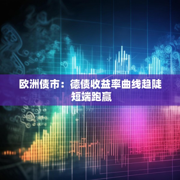 欧洲债市：德债收益率曲线趋陡 短端跑赢