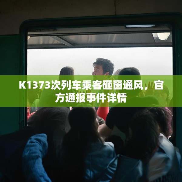 K1373次列车乘客砸窗通风，官方通报事件详情