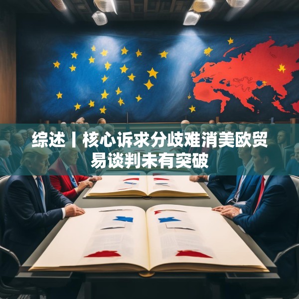 综述丨核心诉求分歧难消美欧贸易谈判未有突破