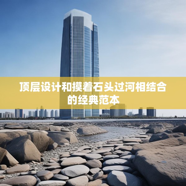 顶层设计和摸着石头过河相结合的经典范本