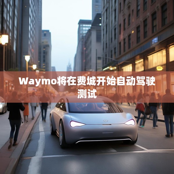 Waymo将在费城开始自动驾驶测试