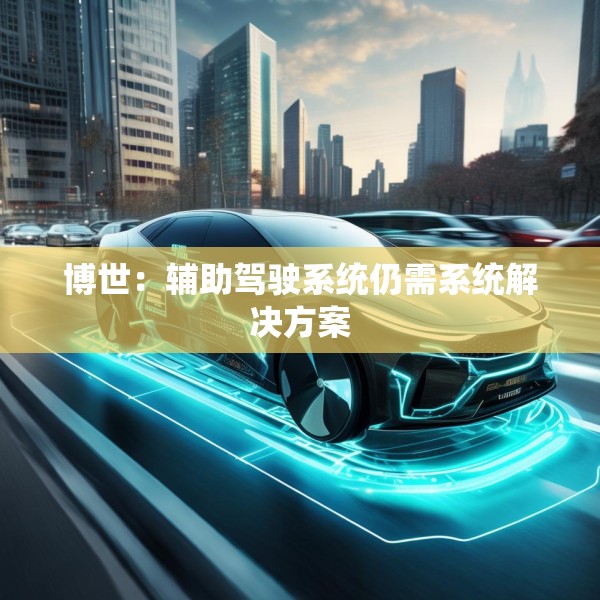 博世：辅助驾驶系统仍需系统解决方案