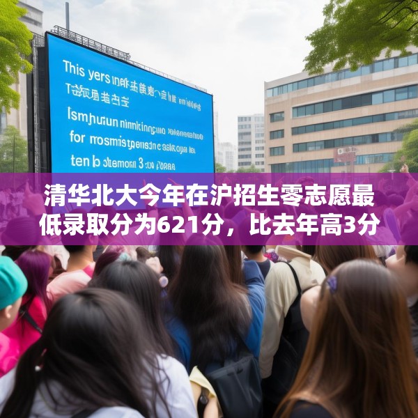 清华北大今年在沪招生零志愿最低录取分为621分，比去年高3分