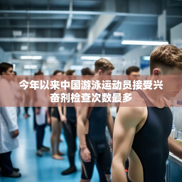 今年以来中国游泳运动员接受兴奋剂检查次数最多