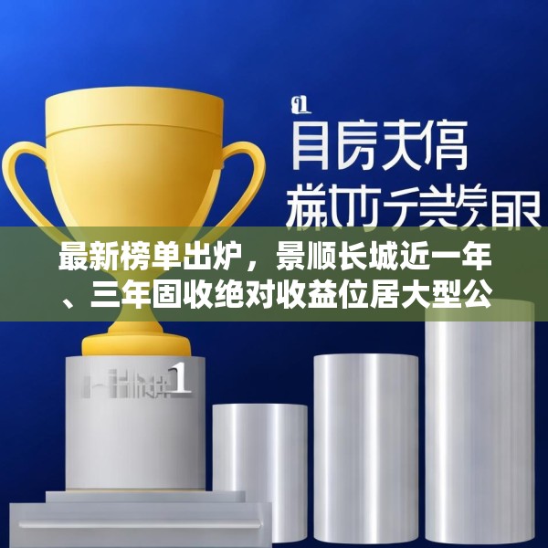 最新榜单出炉，景顺长城近一年、三年固收绝对收益位居大型公司第1