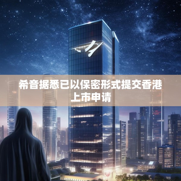 希音据悉已以保密形式提交香港上市申请
