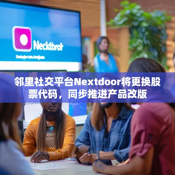 邻里社交平台Nextdoor将更换股票代码，同步推进产品改版