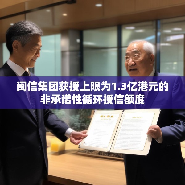 闽信集团获授上限为1.3亿港元的非承诺性循环授信额度