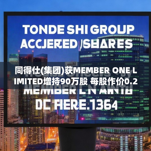 同得仕(集团)获MEMBER ONE LIMITED增持90万股 每股作价0.204港元