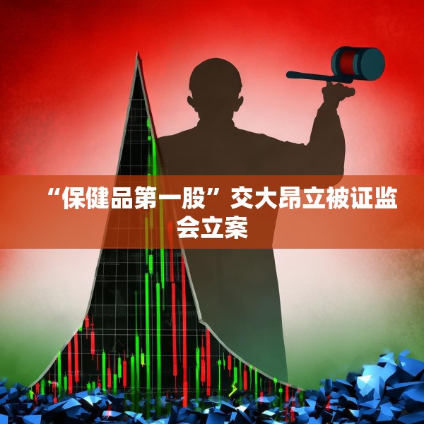 “保健品第一股”交大昂立被证监会立案
