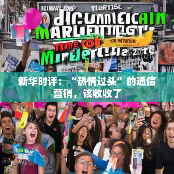 新华时评：“热情过头”的通信营销，该收收了